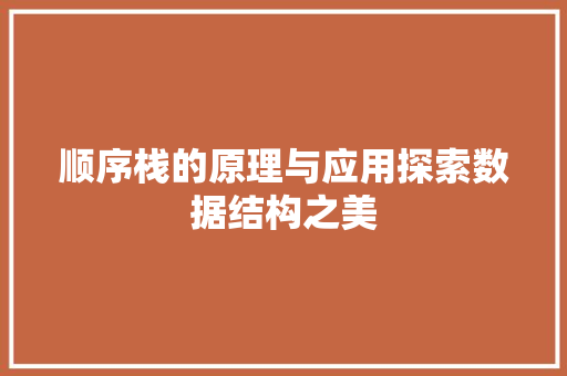顺序栈的原理与应用探索数据结构之美