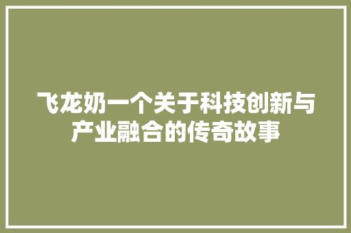 飞龙奶一个关于科技创新与产业融合的传奇故事