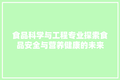 食品科学与工程专业探索食品安全与营养健康的未来