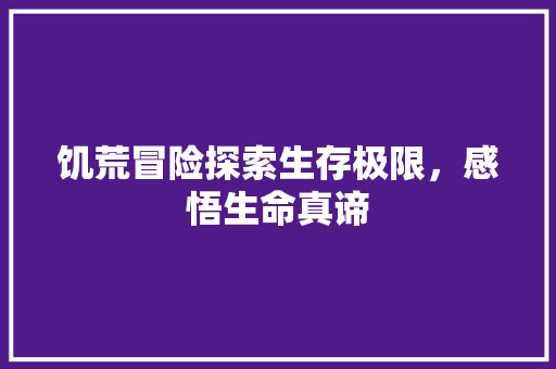饥荒冒险探索生存极限，感悟生命真谛