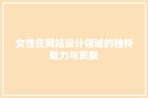 女性在网站设计领域的独特魅力与贡献