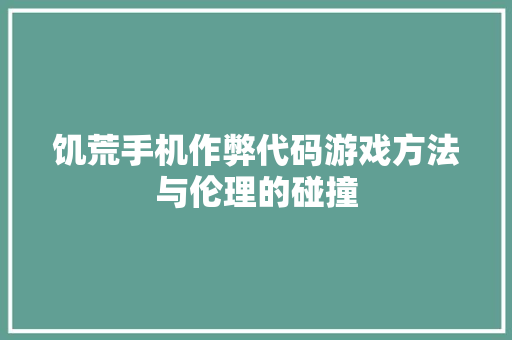 饥荒手机作弊代码游戏方法与伦理的碰撞