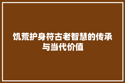 饥荒护身符古老智慧的传承与当代价值