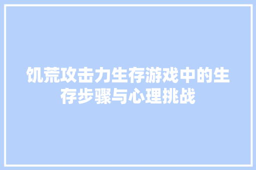 饥荒攻击力生存游戏中的生存步骤与心理挑战