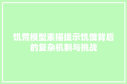 饥荒模型素描提示饥饿背后的复杂机制与挑战 360搜优化