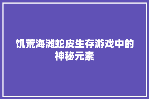 饥荒海滩蛇皮生存游戏中的神秘元素 小程序开发