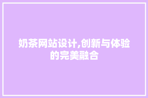 奶茶网站设计,创新与体验的完美融合
