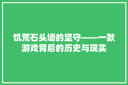 饥荒石头墙的坚守——一款游戏背后的历史与现实