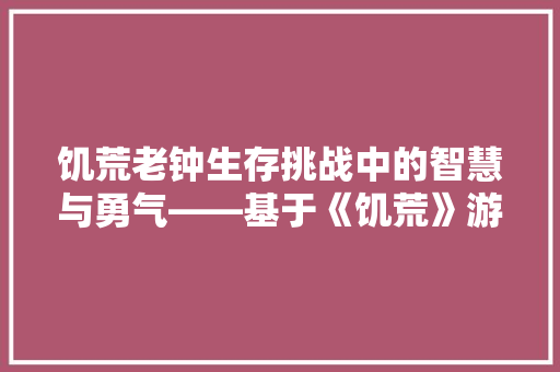 饥荒老钟生存挑战中的智慧与勇气——基于《饥荒》游戏代码的分析