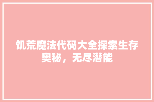 饥荒魔法代码大全探索生存奥秘，无尽潜能