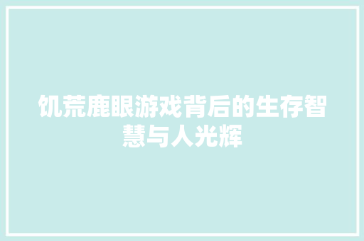 饥荒鹿眼游戏背后的生存智慧与人光辉 头条优化