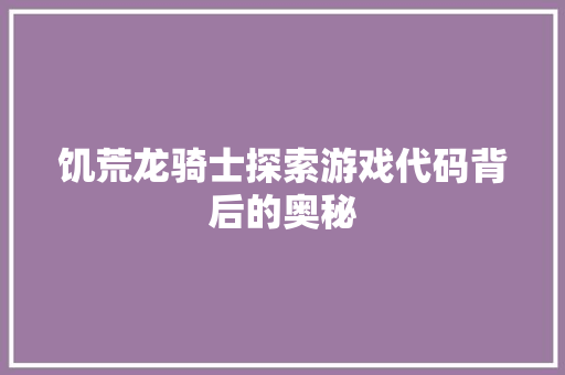饥荒龙骑士探索游戏代码背后的奥秘 搜狗优化