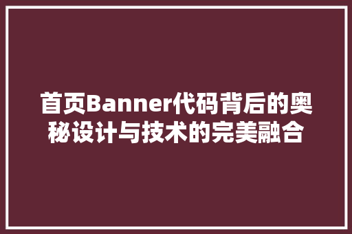 首页Banner代码背后的奥秘设计与技术的完美融合 360搜优化