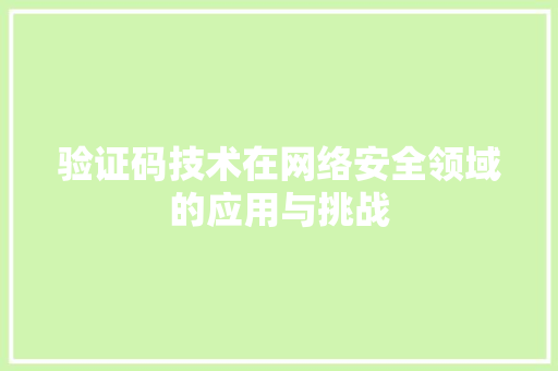 验证码技术在网络安全领域的应用与挑战