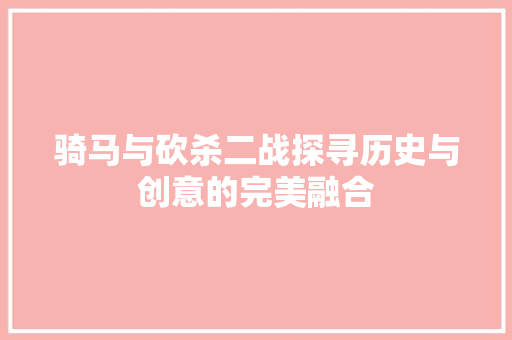 骑马与砍杀二战探寻历史与创意的完美融合
