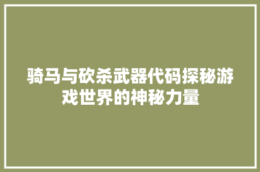 骑马与砍杀武器代码探秘游戏世界的神秘力量 搜狗优化