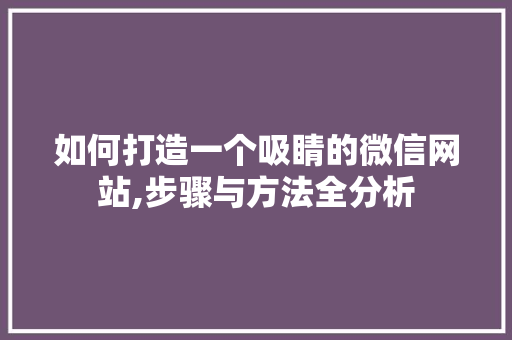 如何打造一个吸睛的微信网站,步骤与方法全分析 如何打造一个吸睛的微信网站,步骤与方法全分析 360搜优化