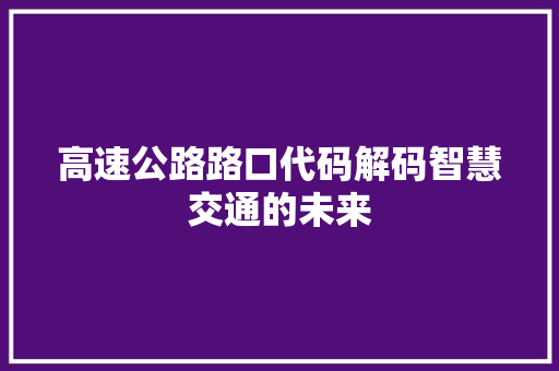 高速公路路口代码解码智慧交通的未来 360搜优化