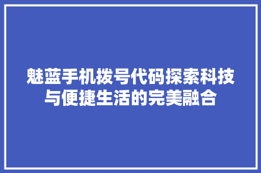 魅蓝手机拨号代码探索科技与便捷生活的完美融合 小程序开发