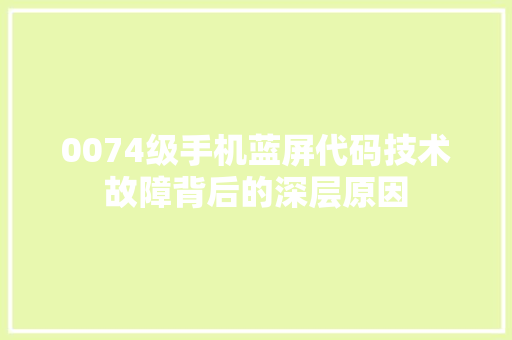 0074级手机蓝屏代码技术故障背后的深层原因