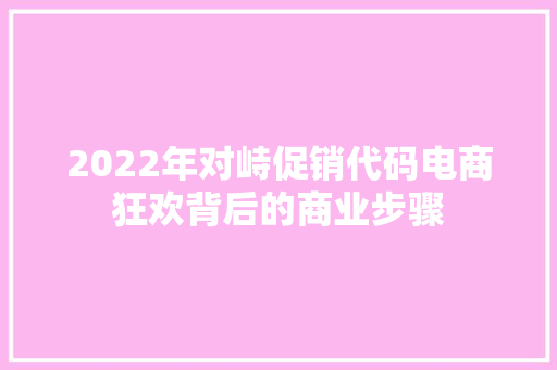 2022年对峙促销代码电商狂欢背后的商业步骤