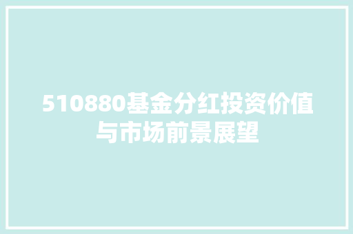 510880基金分红投资价值与市场前景展望