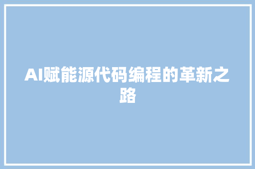 AI赋能源代码编程的革新之路
