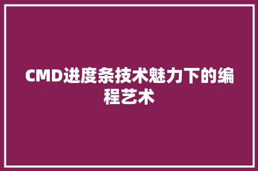 CMD进度条技术魅力下的编程艺术