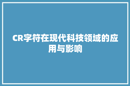 CR字符在现代科技领域的应用与影响 AI技术学习