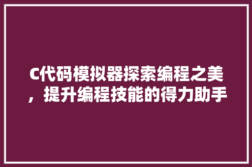 C代码模拟器探索编程之美，提升编程技能的得力助手