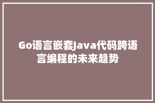 Go语言嵌套Java代码跨语言编程的未来趋势