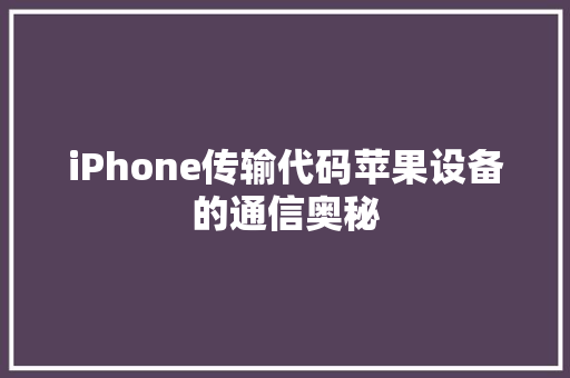 iPhone传输代码苹果设备的通信奥秘