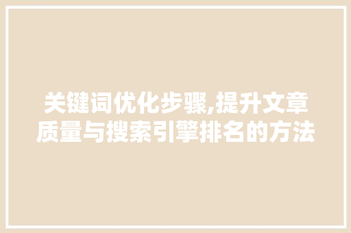 关键词优化步骤,提升文章质量与搜索引擎排名的方法
