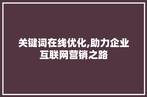 关键词在线优化,助力企业互联网营销之路 网站开发