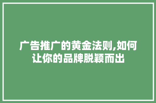 广告推广的黄金法则,如何让你的品牌脱颖而出 广告推广的黄金法则,如何让你的品牌脱颖而出 网站优化