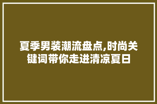 夏季男装潮流盘点,时尚关键词带你走进清凉夏日 网站开发