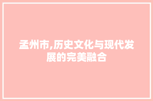孟州市,历史文化与现代发展的完美融合