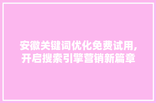 安徽关键词优化免费试用,开启搜索引擎营销新篇章 小程序开发