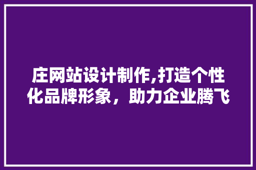 庄网站设计制作,打造个性化品牌形象，助力企业腾飞 庄网站设计制作,打造个性化品牌形象，助力企业腾飞 seo技术