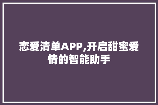 恋爱清单APP,开启甜蜜爱情的智能助手
