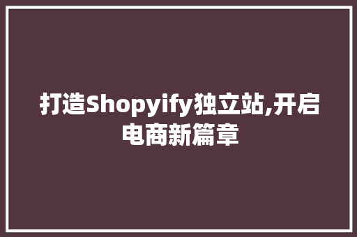 打造Shopyify独立站,开启电商新篇章