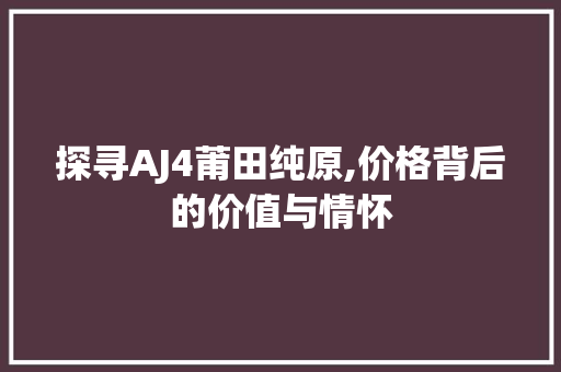 探寻AJ4莆田纯原,价格背后的价值与情怀