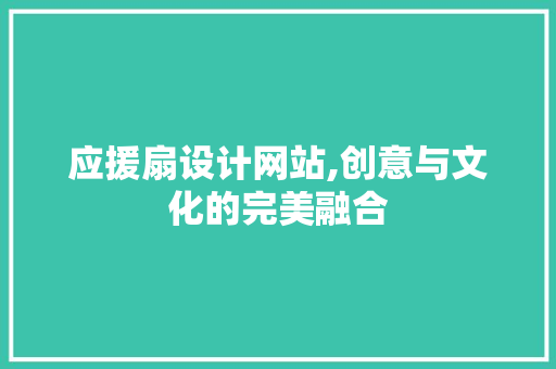 应援扇设计网站,创意与文化的完美融合 应援扇设计网站,创意与文化的完美融合 英文谷歌算法