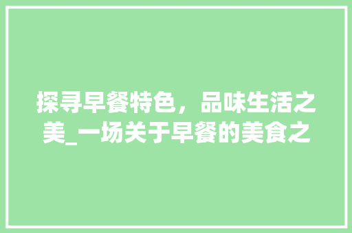 探寻早餐特色，品味生活之美_一场关于早餐的美食之旅 英文谷歌算法
