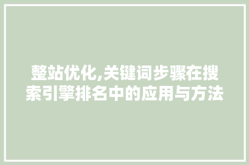 整站优化,关键词步骤在搜索引擎排名中的应用与方法