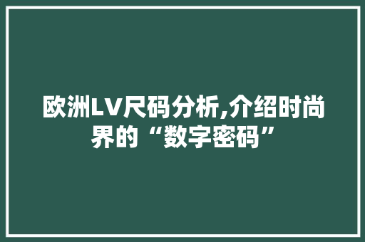 欧洲LV尺码分析,介绍时尚界的“数字密码”