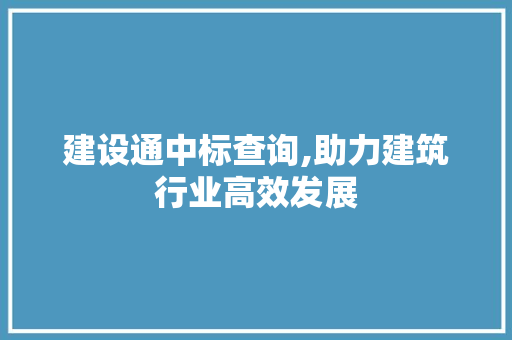 建设通中标查询,助力建筑行业高效发展 建设通中标查询,助力建筑行业高效发展 网站优化