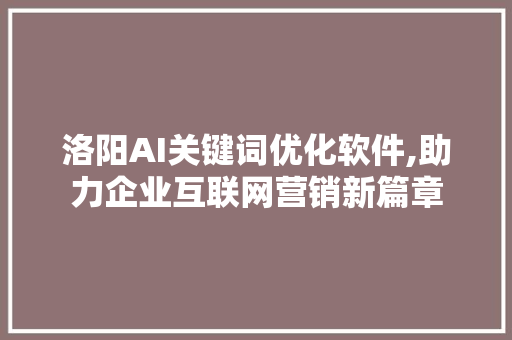 洛阳AI关键词优化软件,助力企业互联网营销新篇章 seo技术