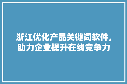 浙江优化产品关键词软件,助力企业提升在线竞争力 小程序开发
