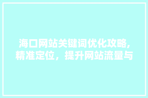 海口网站关键词优化攻略,精准定位，提升网站流量与排名 seo技术